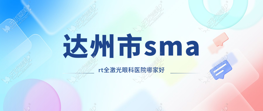 达州市smart全激光眼科医院哪家好 达州市smart全激光眼科医院哪家好