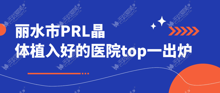 丽水市PRL晶体植入好的医院top一出炉