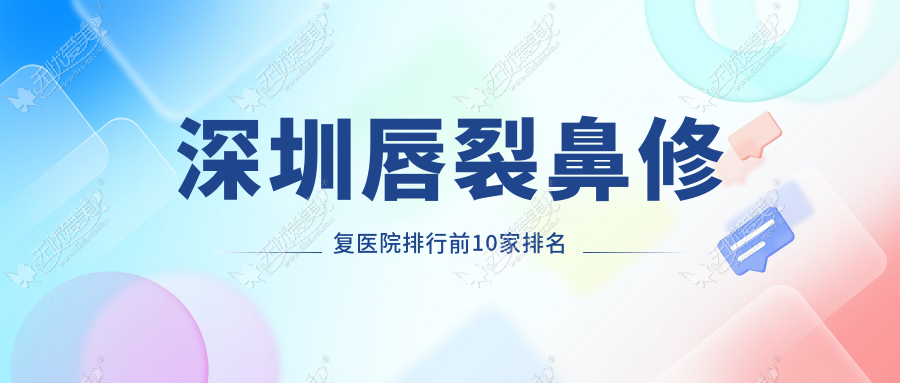 深圳唇裂鼻修复医院排行前10家排名