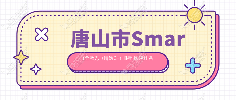 唐山市Smart全激光(睛逸C+)眼科医院排名 唐山市Smart全激光(睛逸C+)眼科医院排名