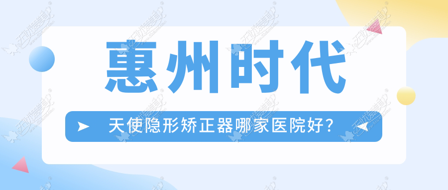 惠州时代天使隐形矫正器哪家医院好? 惠州时代天使隐形矫正器哪家医院好?