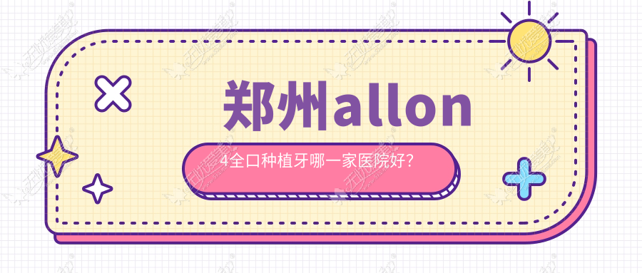 郑州allon4全口种植牙哪一家医院好? 郑州allon4全口种植牙哪一家医院好?