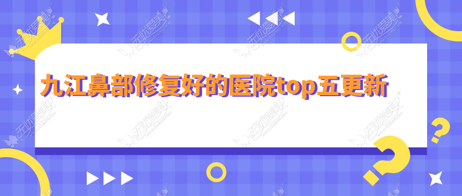九江鼻部修复好的医院top五更新 九江鼻部修复好的医院top五更新