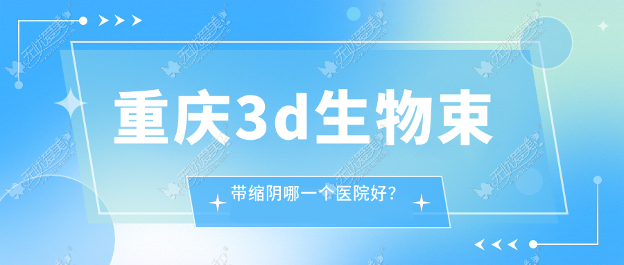 重庆3d生物束带缩阴哪一个医院好? 重庆3d生物束带缩阴哪一个医院好?