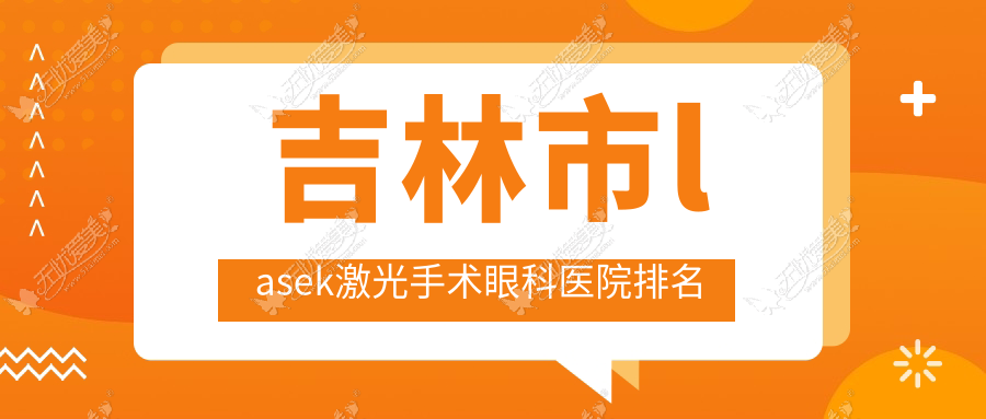 吉林市lasek激光手术眼科医院排名 吉林市lasek激光手术眼科医院排名
