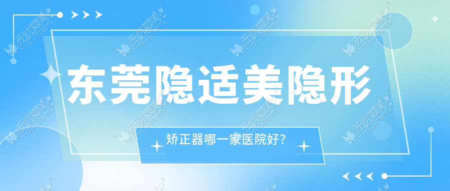 东莞隐适美隐形矫正器哪一家医院好? 东莞隐适美隐形矫正器哪一家医院好?