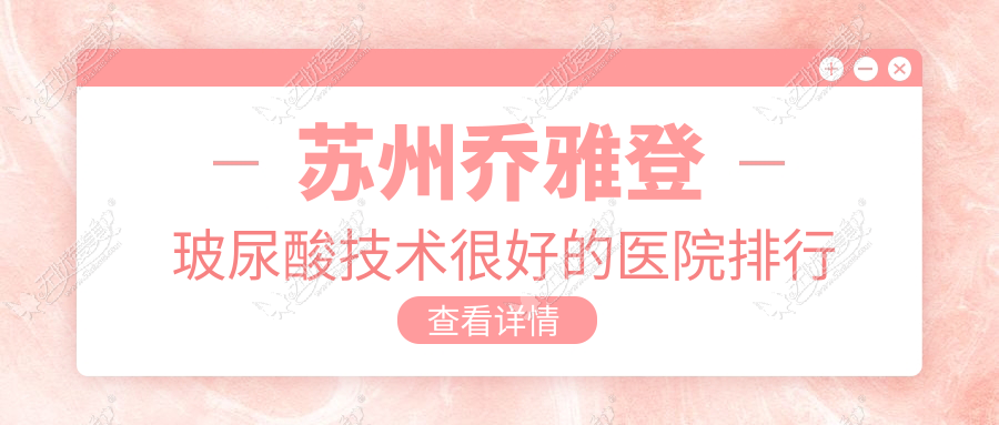 苏州乔雅登玻尿酸技术较好的医院排行榜 苏州乔雅登玻尿酸技术较好的医院排行榜
