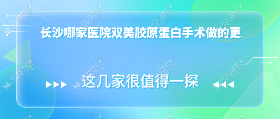 长沙哪家医院双美胶原蛋白手术做的更好? 长沙哪家医院双美胶原蛋白手术做的更好?