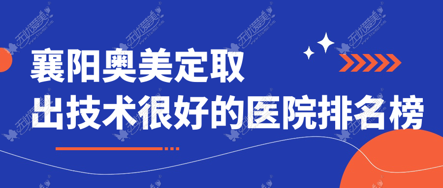 襄阳奥美定取出技术较好的医院排名榜单 襄阳奥美定取出技术较好的医院排名榜单