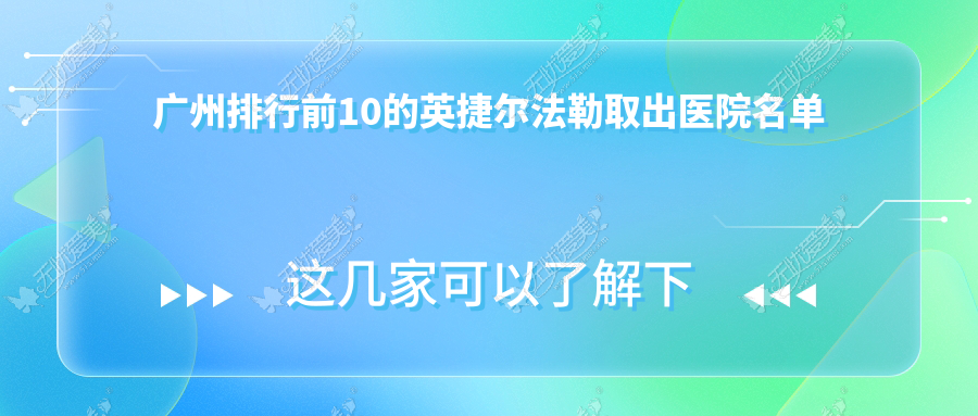 广州排行前10的英捷尔法勒取出医院名单公开 广州排行前10的英捷尔法勒取出医院名单公开