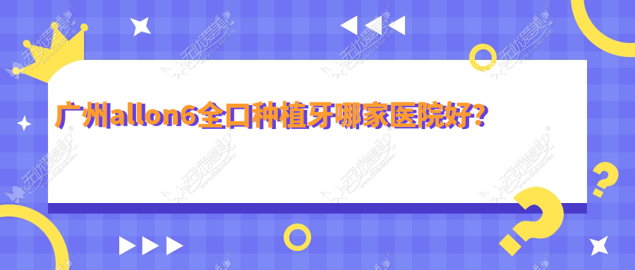 广州allon6全口种植牙哪家医院好？