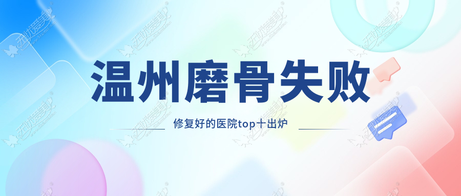 温州磨骨失败修复好的医院top十出炉 温州磨骨失败修复好的医院top十出炉