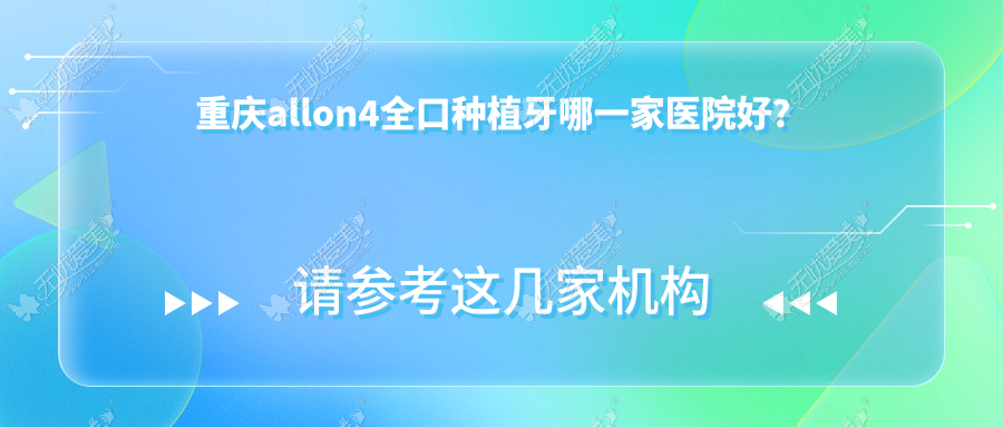 重庆allon4全口种植牙哪一家医院好? 重庆allon4全口种植牙哪一家医院好?