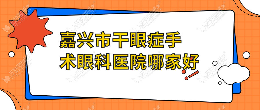 嘉兴市干眼症手术眼科医院哪家好 嘉兴市干眼症手术眼科医院哪家好