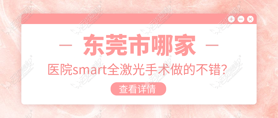 东莞市哪家医院smart全激光手术做的不错? 东莞市哪家医院smart全激光手术做的不错?