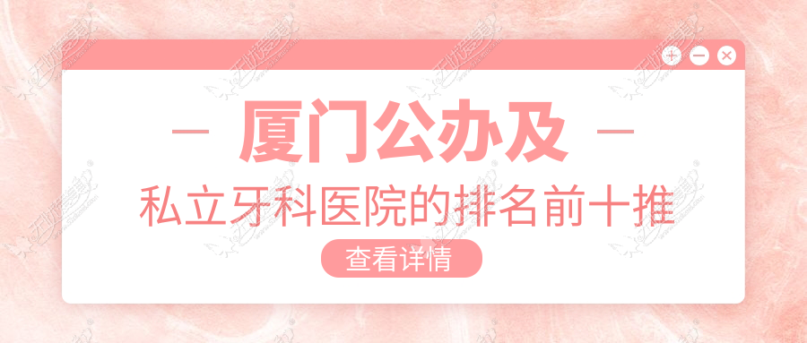 厦门公办及私立牙科医院的排名前十推荐