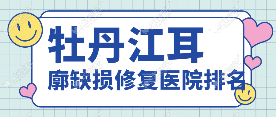牡丹江耳廓缺损修复医院排名 牡丹江耳廓缺损修复医院排名
