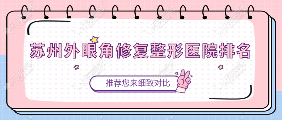 苏州外眼角修复医院排名榜:外眼角提升/开内眼角和开外眼角医院推荐