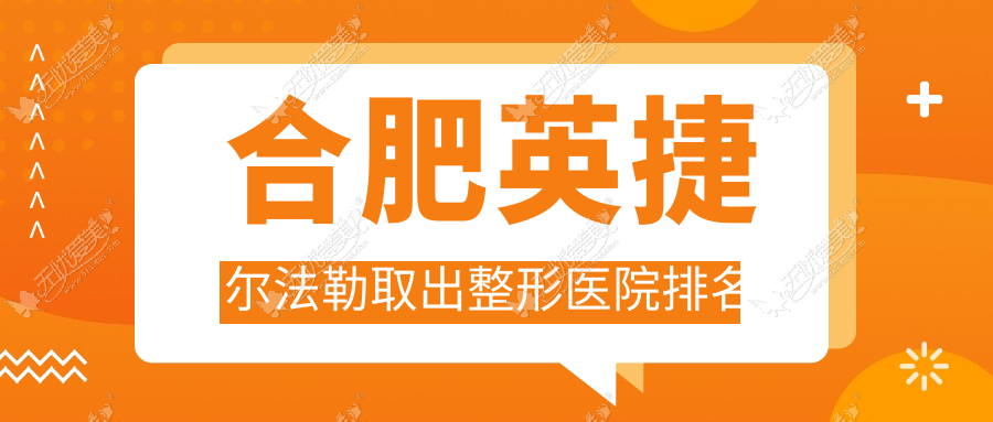 合肥英捷尔法勒取出整形医院排名 合肥英捷尔法勒取出整形医院排名