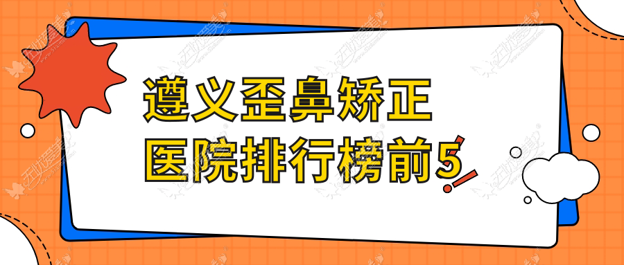 遵义歪鼻矫正医院排行榜前5 遵义歪鼻矫正医院排行榜前5