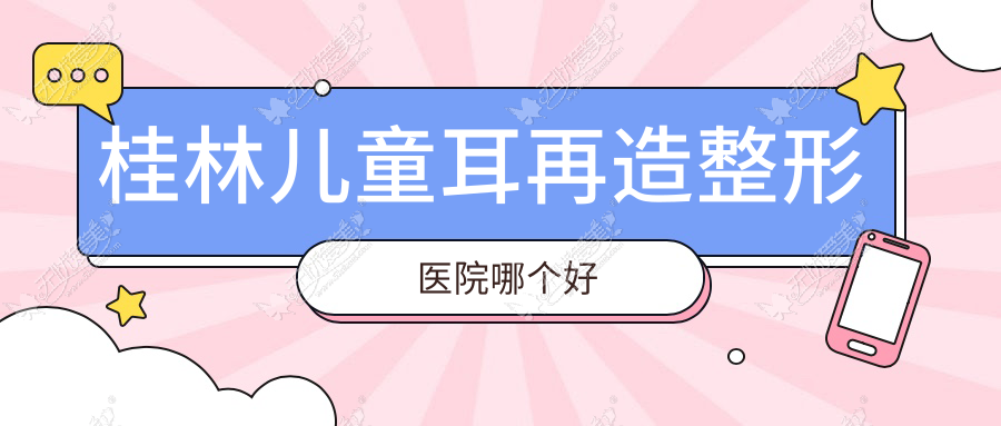 桂林儿童耳再造整形医院哪个好 桂林儿童耳再造整形医院哪个好