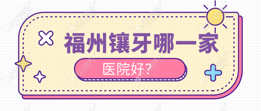 福州镶牙哪一家医院好？福州全瓷牙/烤瓷牙甄选这些