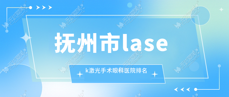 抚州市lasek激光手术眼科医院排名 抚州市lasek激光手术眼科医院排名