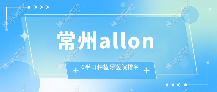 常州allon6半口种植牙医院排名