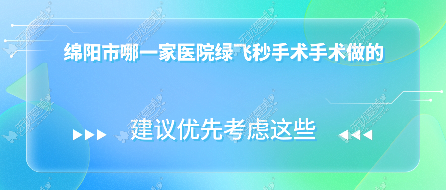 绵阳市哪一家医院绿飞秒手术手术做的更好? 绵阳市哪一家医院绿飞秒手术手术做的更好?