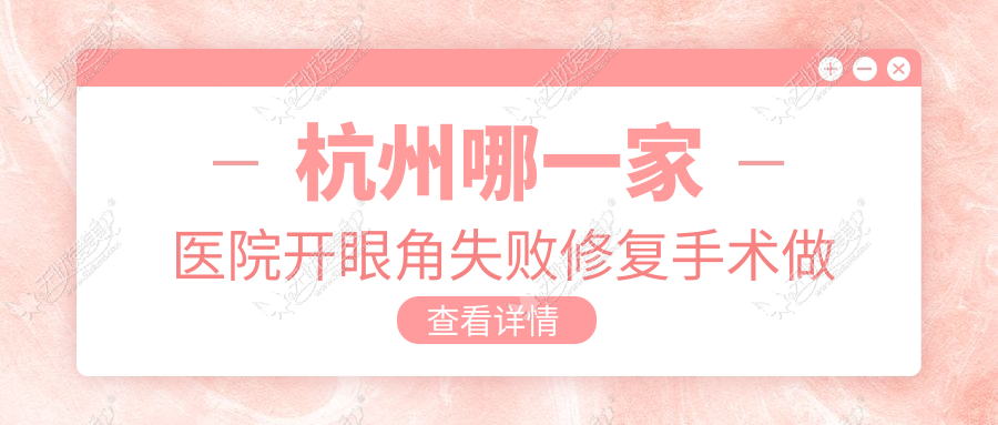 杭州哪一家医院开眼角失败修复手术做的较好? 杭州哪一家医院开眼角失败修复手术做的较好?