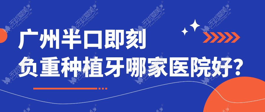 广州半口即刻负重种植牙哪家医院好? 广州半口即刻负重种植牙哪家医院好?
