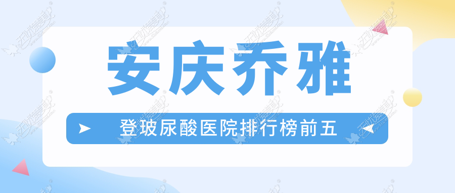 安庆乔雅登玻尿酸医院排行榜前五 安庆乔雅登玻尿酸医院排行榜前五