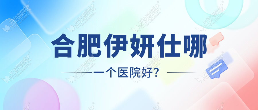 合肥伊妍仕哪一个医院好? 合肥伊妍仕哪一个医院好?