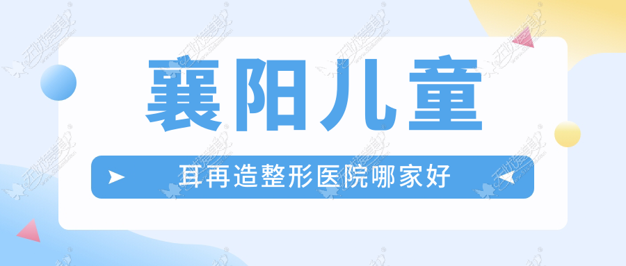 襄阳儿童耳再造整形医院哪家好 襄阳儿童耳再造整形医院哪家好