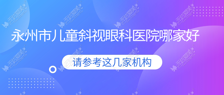 永州市儿童斜视眼科医院哪家好 永州市儿童斜视眼科医院哪家好