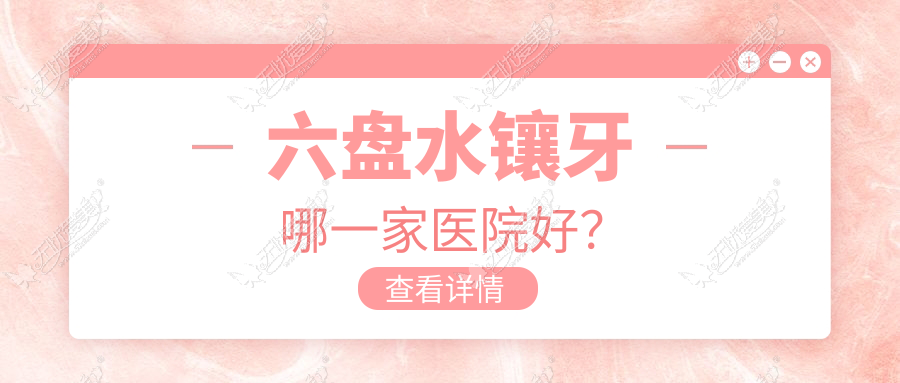 六盘水镶牙哪一家医院好? 六盘水镶牙哪一家医院好?