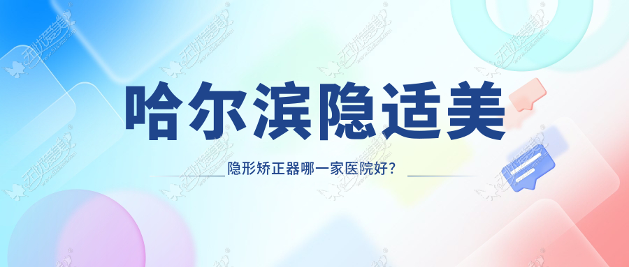 哈尔滨隐适美隐形矫正器哪一家医院好？