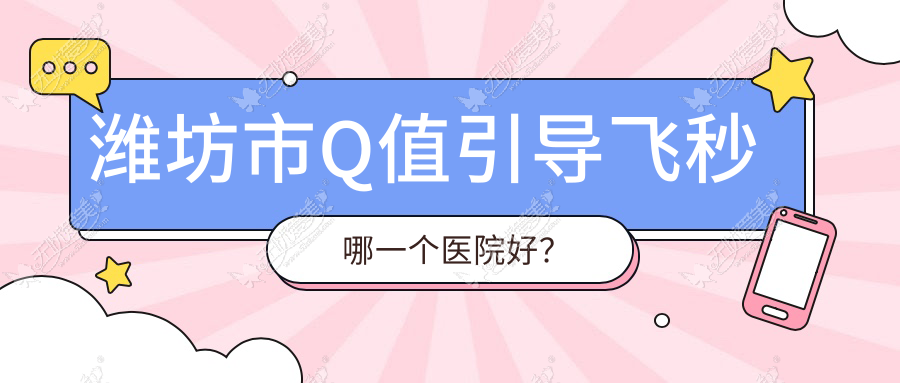 潍坊市Q值引导飞秒哪一个医院好? 潍坊市Q值引导飞秒哪一个医院好?