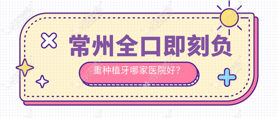 常州全口即刻负重种植牙哪家医院好? 常州全口即刻负重种植牙哪家医院好?