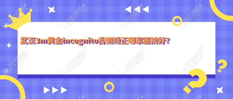 武汉3m黄金incognito舌侧矫正哪家医院好？