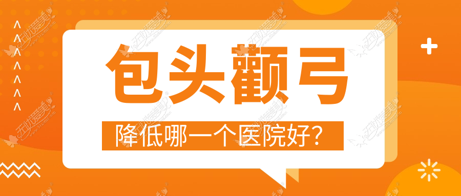 包头颧弓降低哪一个医院好？