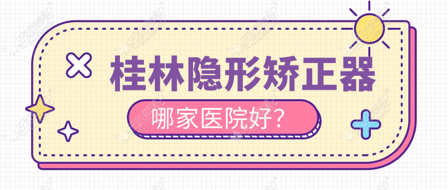 桂林隐形矫正器哪家医院好? 桂林隐形矫正器哪家医院好?