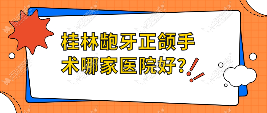 桂林龅牙正颌手术哪家医院好? 桂林龅牙正颌手术哪家医院好?