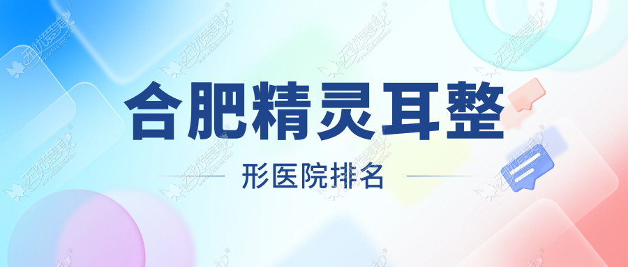 合肥精灵耳整形医院排名 合肥精灵耳整形医院排名