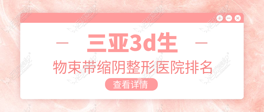 三亚3d生物束带缩阴整形医院排名 三亚3d生物束带缩阴整形医院排名