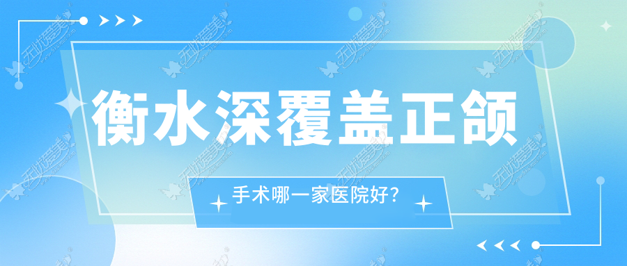 衡水深覆盖正颌手术哪一家医院好? 衡水深覆盖正颌手术哪一家医院好?