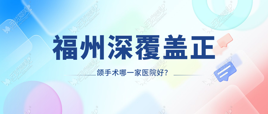 福州深覆盖正颌手术哪一家医院好? 福州深覆盖正颌手术哪一家医院好?