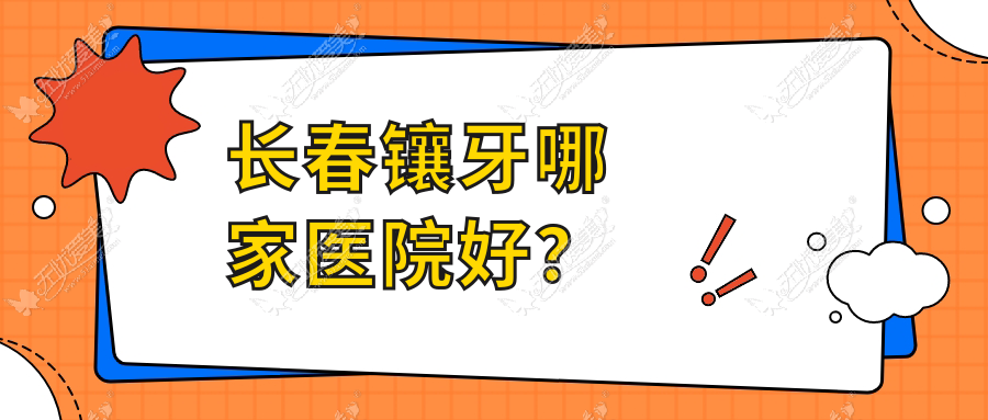 长春镶牙哪家医院好? 长春镶牙哪家医院好?