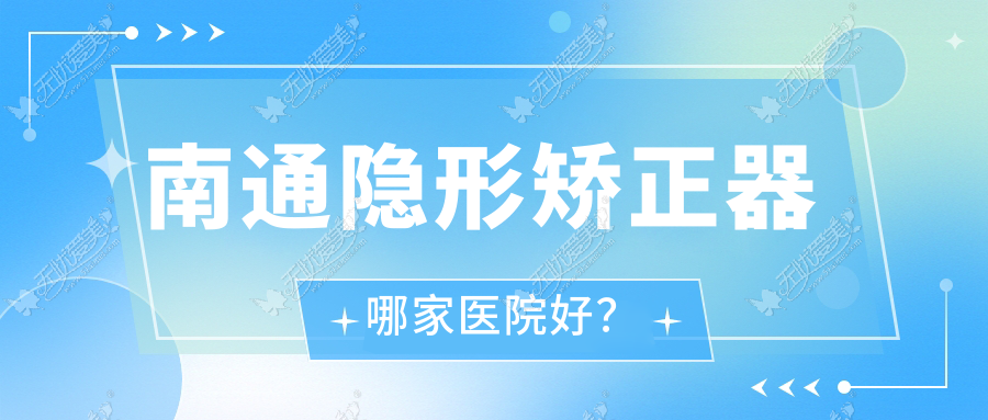 南通隐形矫正器哪家医院好? 南通隐形矫正器哪家医院好?