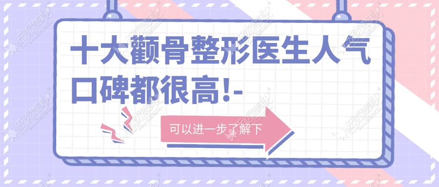十大颧骨整形医生人气口碑都很高!- 十大颧骨整形医生人气口碑都很高!-